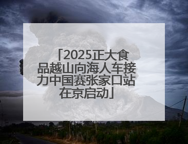 2025正大食品越山向海人车接力中国赛张家口站在京启动