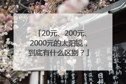 20元、200元、2000元的太阳镜，到底有什么区别？
