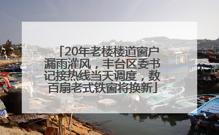 20年老楼楼道窗户漏雨灌风，丰台区委书记接热线当天调度，数百扇老式铁窗将换新