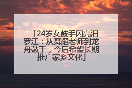 24岁女鼓手闪亮汨罗江：从舞蹈老师到龙舟鼓手，今后希望长期推广家乡文化