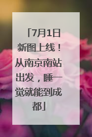 7月1日新图上线！从南京南站出发，睡一觉就能到成都