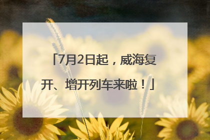 7月2日起，威海复开、增开列车来啦！