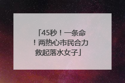 45秒！一条命！两热心市民合力救起落水女子