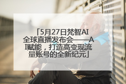 5月27日梵智AI全球直播发布会——AI赋能，打造高变现流量账号的全新纪元