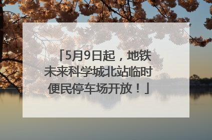 5月9日起，地铁未来科学城北站临时便民停车场开放！