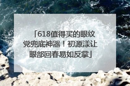 618值得买的眼纹党兜底神器！初源漾让眼部回春易如反掌