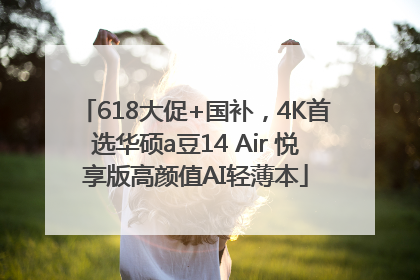 618大促+国补，4K首选华硕a豆14 Air 悦享版高颜值AI轻薄本