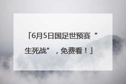 6月5日国足世预赛“生死战”，免费看！