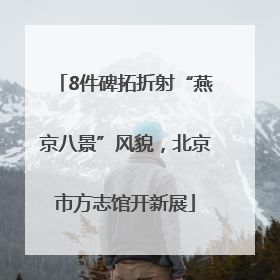 8件碑拓折射“燕京八景”风貌，北京市方志馆开新展