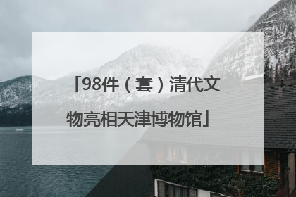 98件（套）清代文物亮相天津博物馆