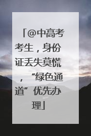 @中高考考生，身份证丢失莫慌，“绿色通道”优先办理
