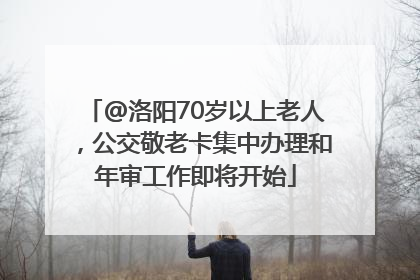 @洛阳70岁以上老人，公交敬老卡集中办理和年审工作即将开始