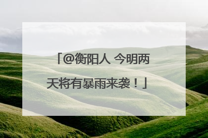 @衡阳人 今明两天将有暴雨来袭！