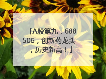 A股第九，688506，创新药龙头，历史新高！