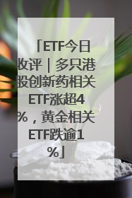ETF今日收评｜多只港股创新药相关ETF涨超4%，黄金相关ETF跌逾1%