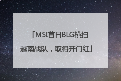MSI首日BLG横扫越南战队，取得开门红
