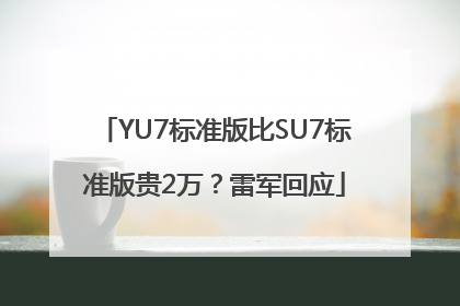 YU7标准版比SU7标准版贵2万？雷军回应